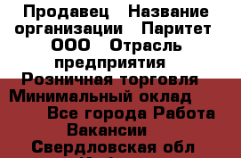 Продавец › Название организации ­ Паритет, ООО › Отрасль предприятия ­ Розничная торговля › Минимальный оклад ­ 26 000 - Все города Работа » Вакансии   . Свердловская обл.,Ирбит г.